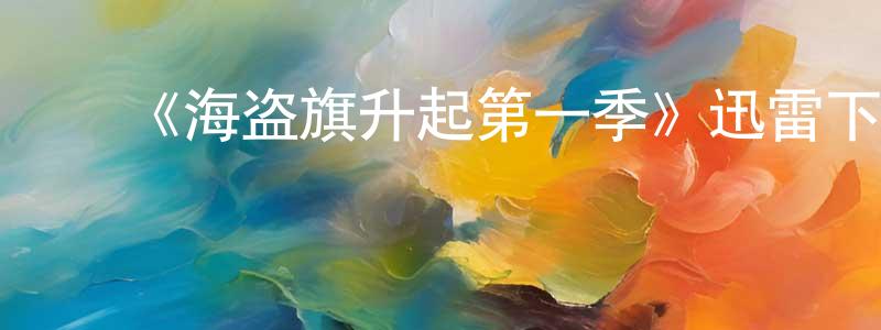 蔡文剑发布《海盗旗升起第一季》迅雷下载/在线观看-犯罪历史-美剧天堂